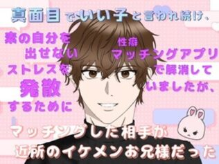 真面目でいい子と言われ続け、素の自分を出せないストレスを発散するために性癖マッチングアプリで解消していましたが、マッチングした相手が近所のイケメンお兄様だった【無料試聴】 36 d 626577pl