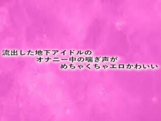 流出した地下アイドルのオナニー中の喘ぎ声がめちゃくちゃエロかわいい【無料試聴】 23 d 629043pl