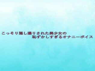 こっそり隠し撮りされた美少女の恥ずかしすぎるオナニーボイス【無料試聴】 31 d 633027pl