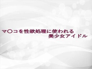 マ〇コを性欲処理に使われる美少女アイドル【無料試聴】 10 d 633654pl