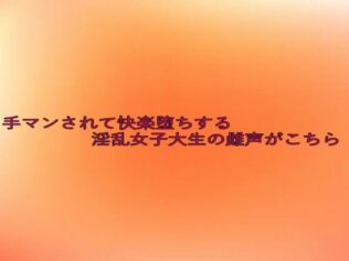 手マンされて快楽堕ちする淫乱女子大生の雌声がこちら【無料試聴】 28 d 634278pl