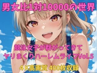 男女比1対10000の世界 競泳女子とセックスし放題でちんぽが乾く暇もないヤリ放題ハーレムライフ!!Vol.5【無料試聴】 31 d 658427pl